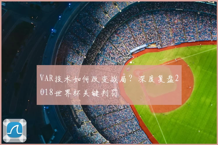 VAR技术如何改变战局？深度复盘2018世界杯关键判罚