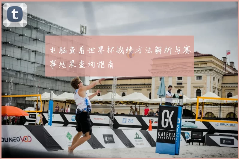 电脑查看世界杯战绩方法解析与赛事结果查询指南