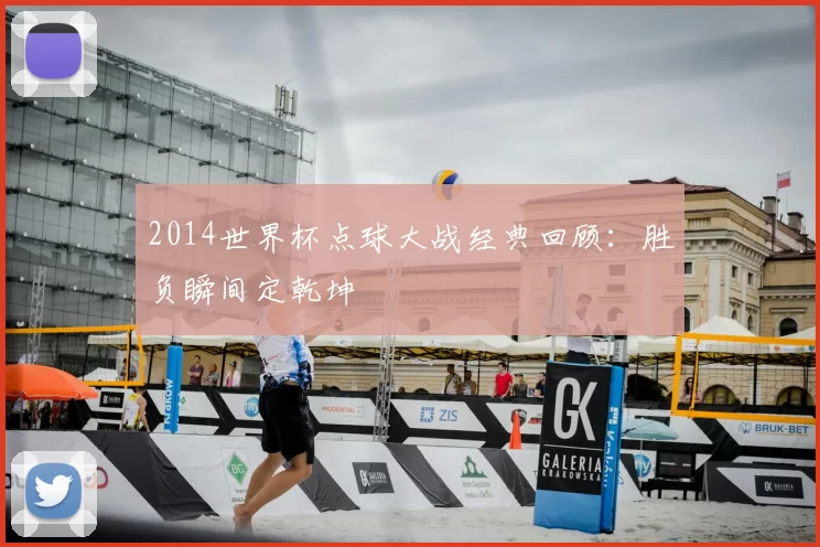 2014世界杯点球大战经典回顾：胜负瞬间定乾坤