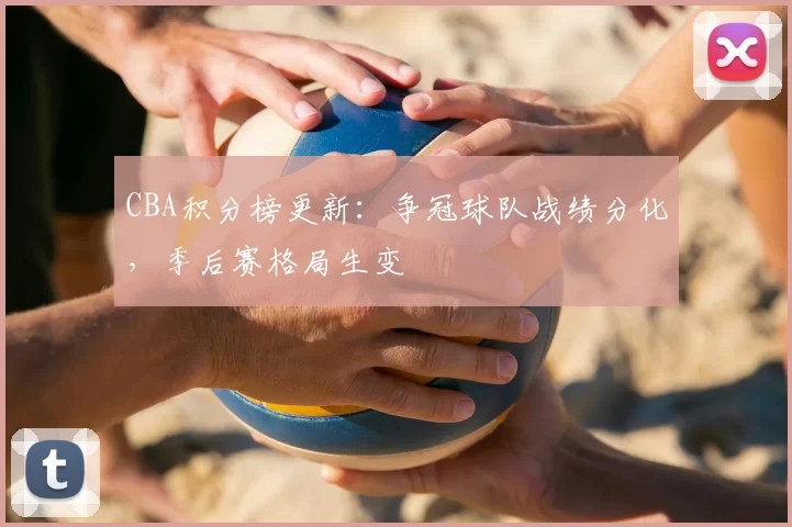 CBA积分榜更新:争冠球队战绩分化,季后赛格局生变