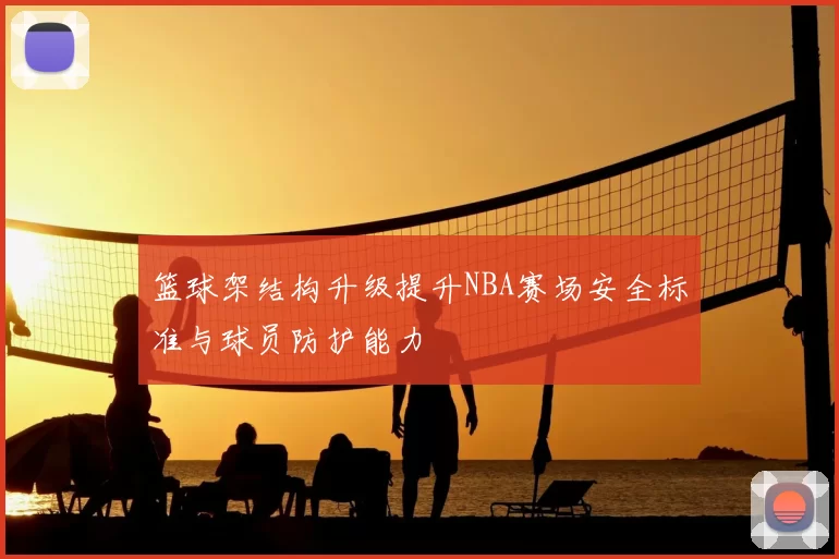 篮球架结构升级提升NBA赛场安全标准与球员防护能力