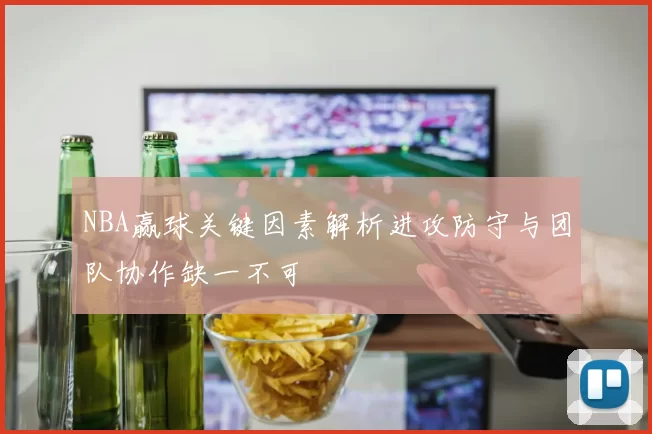 NBA赢球关键因素解析进攻防守与团队协作缺一不可