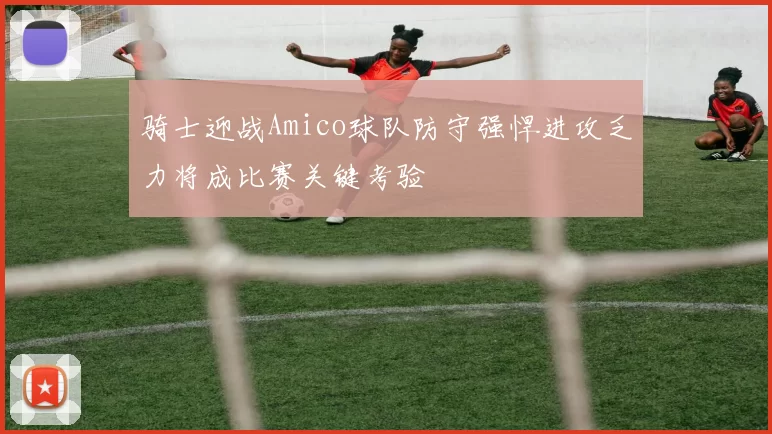 骑士迎战Amico球队防守强悍进攻乏力将成比赛关键考验