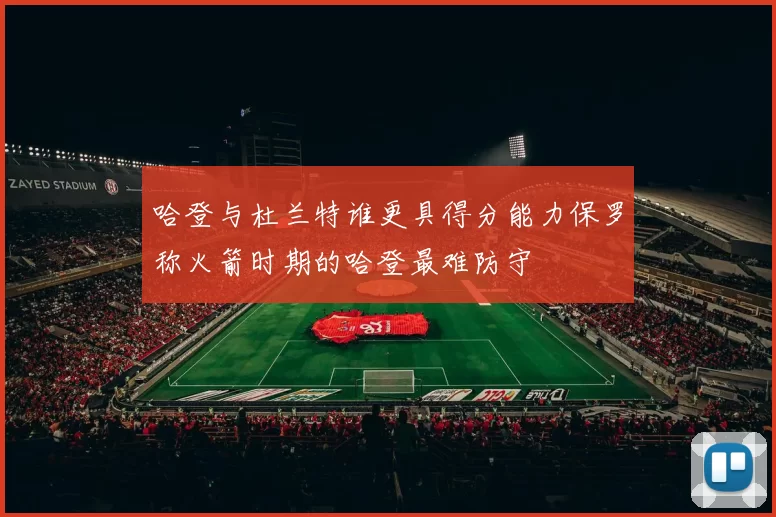 哈登与杜兰特谁更具得分能力保罗称火箭时期的哈登最难防守