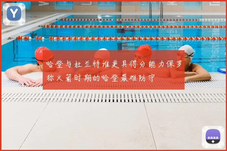 哈登与杜兰特谁更具得分能力保罗称火箭时期的哈登最难防守