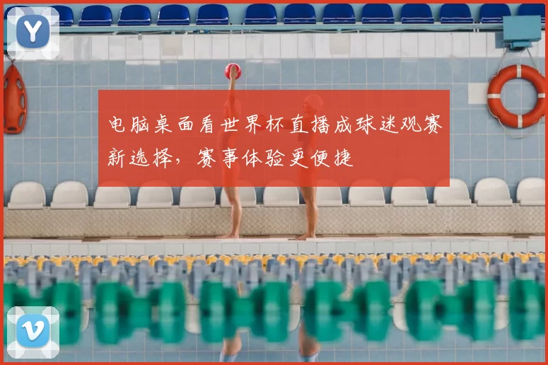 电脑桌面看世界杯直播成球迷观赛新选择，赛事体验更便捷