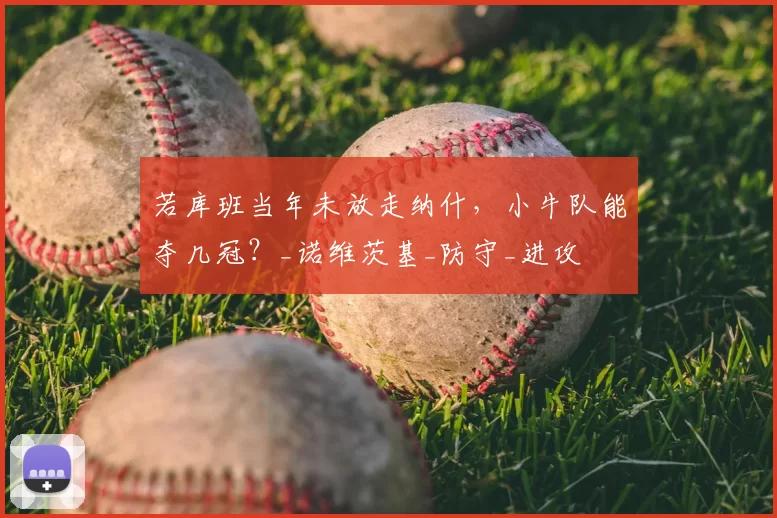 若库班当年未放走纳什，小牛队能夺几冠？_诺维茨基_防守_进攻