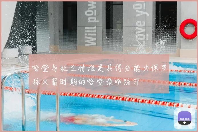 哈登与杜兰特谁更具得分能力保罗称火箭时期的哈登最难防守