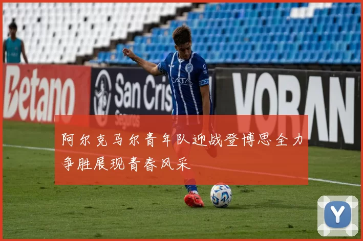阿尔克马尔青年队迎战登博思全力争胜展现青春风采
