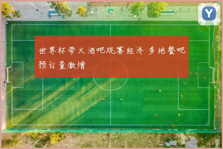 世界杯带火酒吧观赛经济 多地餐吧预订量激增