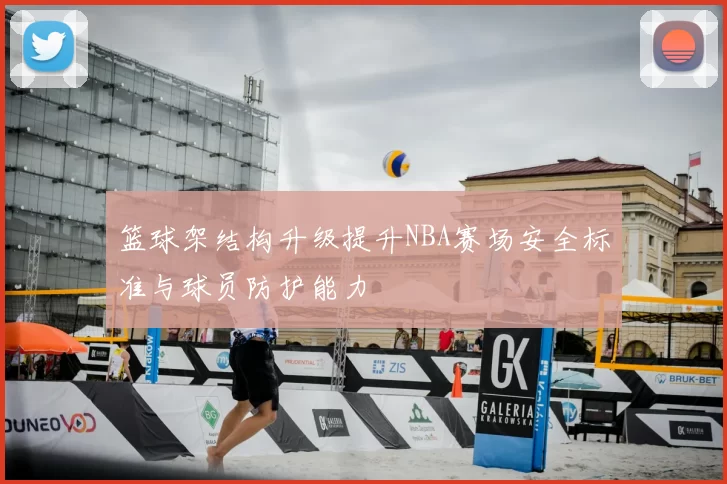 篮球架结构升级提升NBA赛场安全标准与球员防护能力