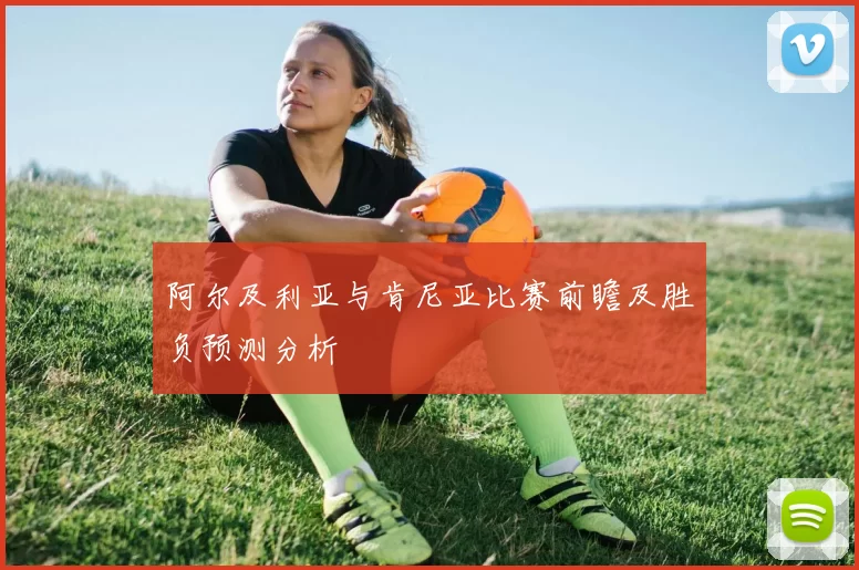 阿尔及利亚与肯尼亚比赛前瞻及胜负预测分析