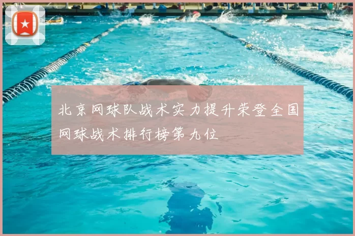 北京网球队战术实力提升荣登全国网球战术排行榜第九位