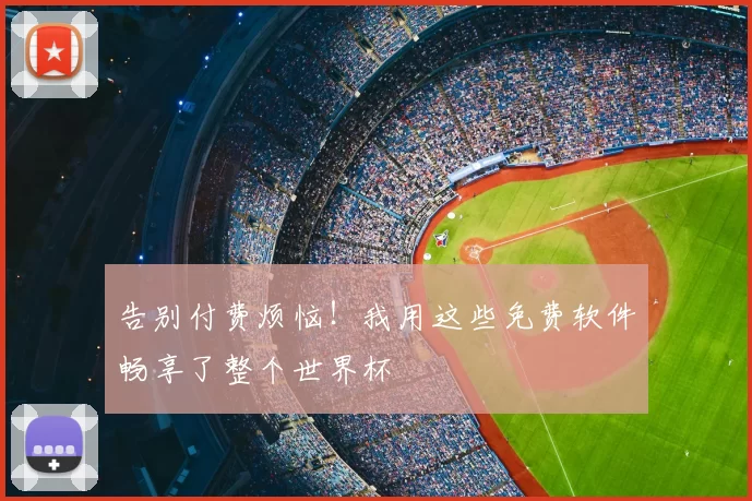 告别付费烦恼！我用这些免费软件畅享了整个世界杯