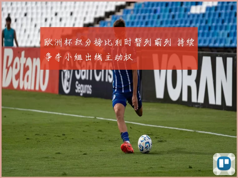 欧洲杯积分榜比利时暂列前列 持续争夺小组出线主动权