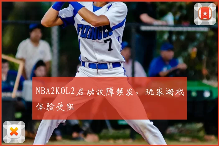 NBA2KOL2启动故障频发，玩家游戏体验受阻