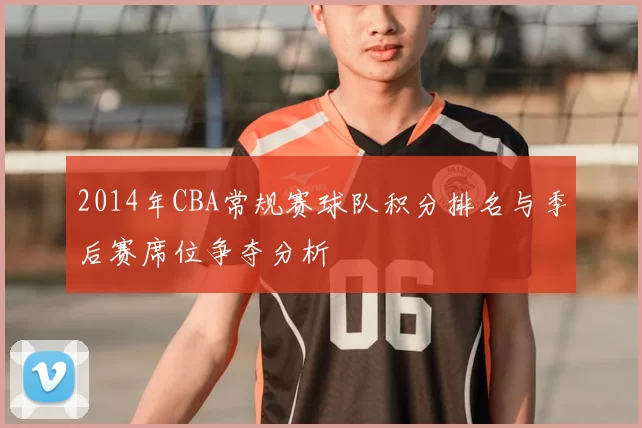 2014年CBA常规赛球队积分排名与季后赛席位争夺分析