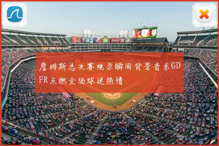 詹姆斯总决赛绝杀瞬间背景音乐GDFR点燃全场球迷热情