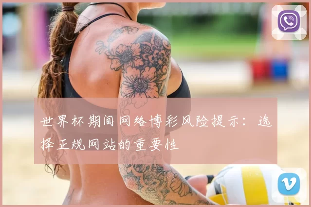 世界杯期间网络博彩风险提示：选择正规网站的重要性