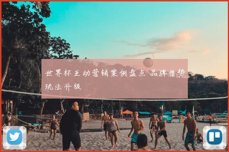世界杯互动营销案例盘点 品牌借势玩法升级