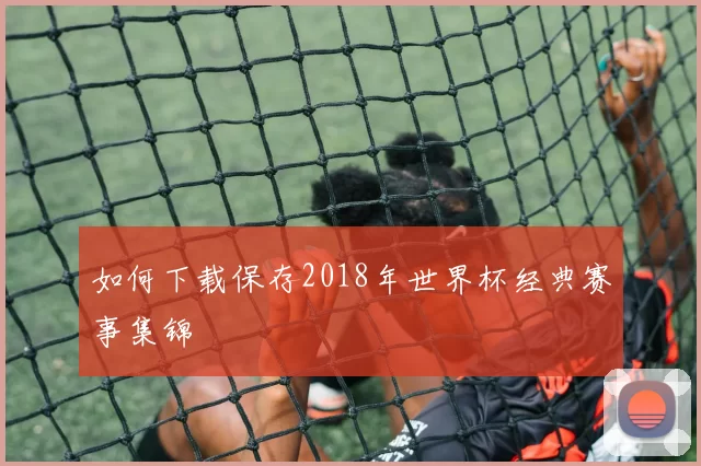 如何下载保存2018年世界杯经典赛事集锦