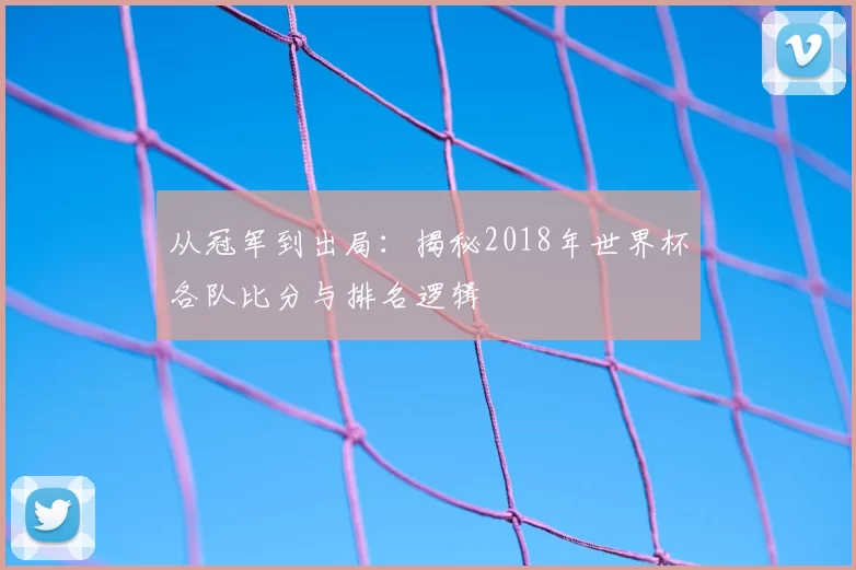 从冠军到出局：揭秘2018年世界杯各队比分与排名逻辑