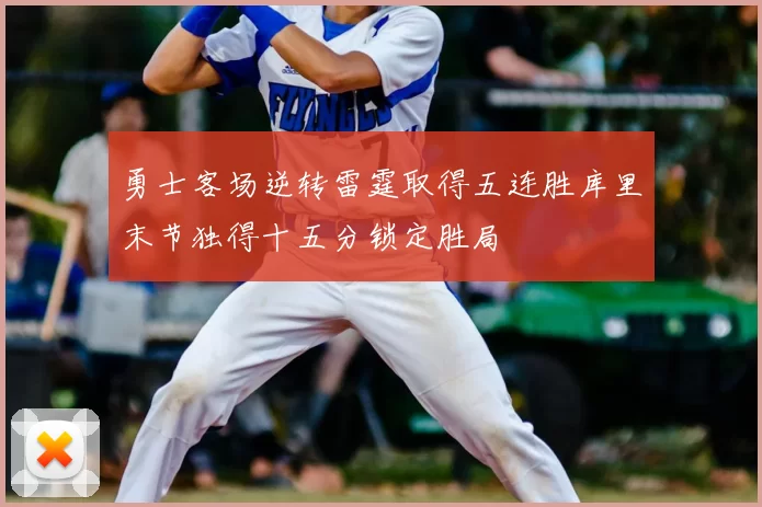 勇士客场逆转雷霆取得五连胜库里末节独得十五分锁定胜局
