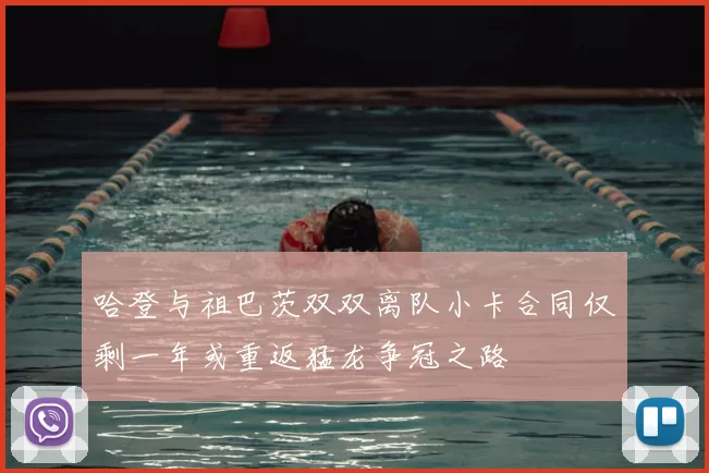 哈登与祖巴茨双双离队小卡合同仅剩一年或重返猛龙争冠之路