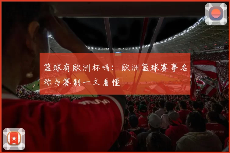 篮球有欧洲杯吗:欧洲篮球赛事名称与赛制一文看懂