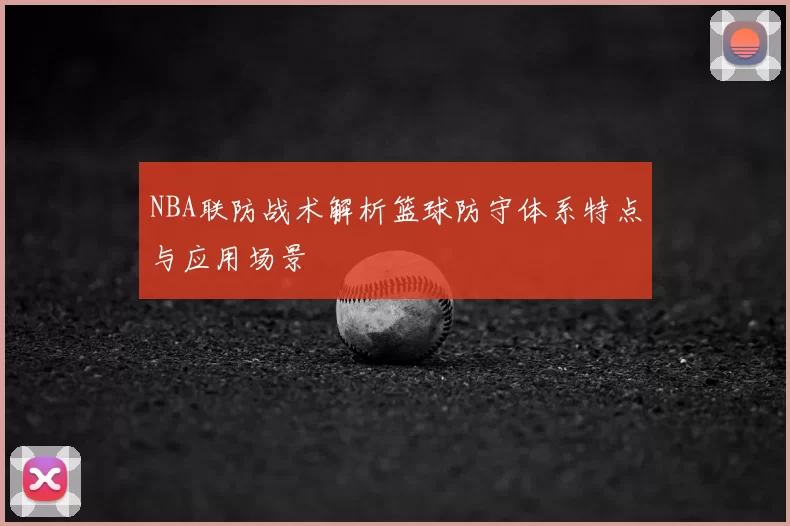 NBA联防战术解析篮球防守体系特点与应用场景