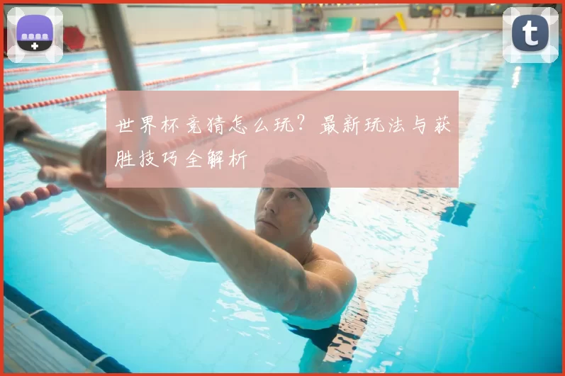 世界杯竞猜怎么玩？最新玩法与获胜技巧全解析