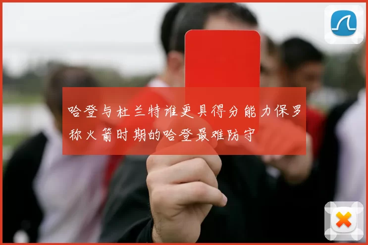 哈登与杜兰特谁更具得分能力保罗称火箭时期的哈登最难防守