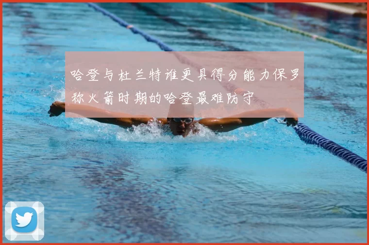 哈登与杜兰特谁更具得分能力保罗称火箭时期的哈登最难防守