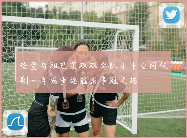 哈登与祖巴茨双双离队小卡合同仅剩一年或重返猛龙争冠之路