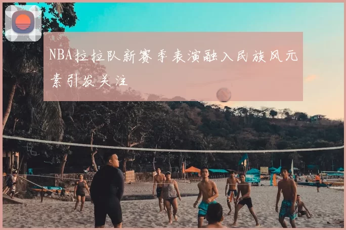 NBA拉拉队新赛季表演融入民族风元素引发关注