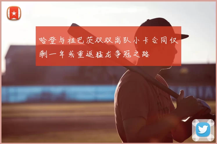 哈登与祖巴茨双双离队小卡合同仅剩一年或重返猛龙争冠之路